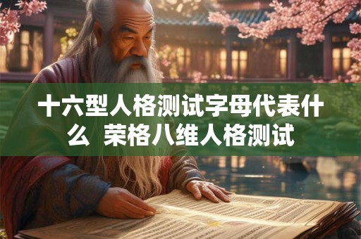 十六型人格测试字母代表什么  荣格八维人格测试