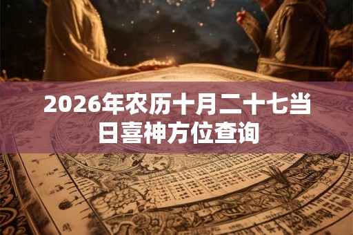 2026年农历十月二十七当日喜神方位查询