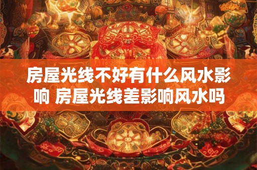 房屋光线不好有什么风水影响 房屋光线差影响风水吗