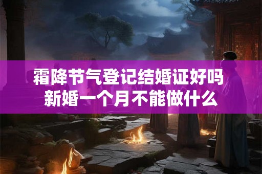 霜降节气登记结婚证好吗 新婚一个月不能做什么 霜降节气登记结婚证好吗 新婚一个月不能做什么