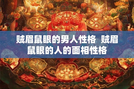贼眉鼠眼的男人性格  贼眉鼠眼的人的面相性格
