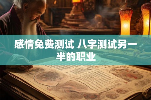 感情免费测试 八字测试另一半的职业 感情免费测试 八字测试另一半的职业