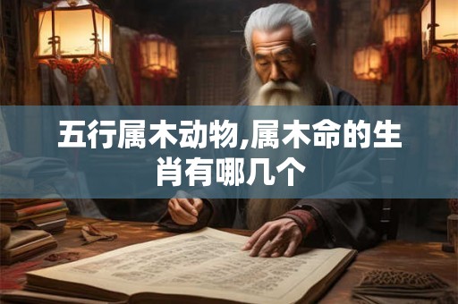 五行属木动物,属木命的生肖有哪几个