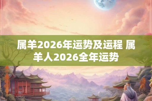 属羊2026年运势及运程 属羊人2026全年运势