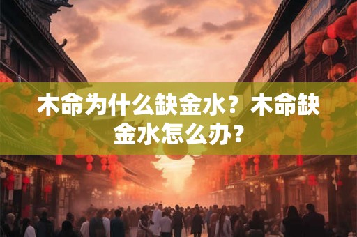 木命为什么缺金水？木命缺金水怎么办？