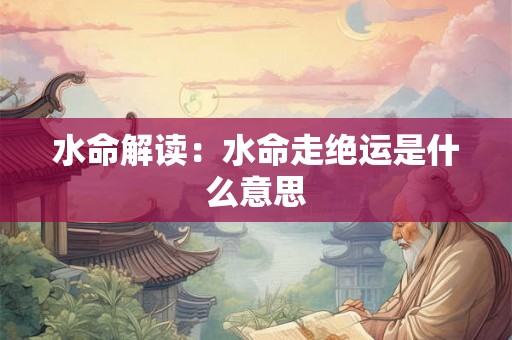 水命解读：水命走绝运是什么意思