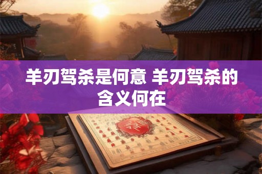 羊刃驾杀是何意 羊刃驾杀的含义何在 羊刃驾杀是何意 羊刃驾杀的含义何在