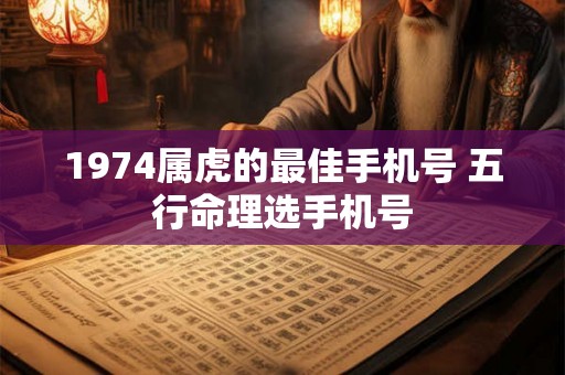 1974属虎的最佳手机号 五行命理选手机号