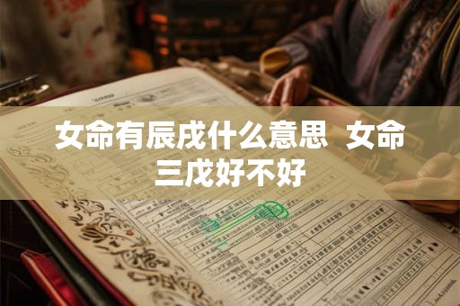 女命有辰戌什么意思  女命三戊好不好