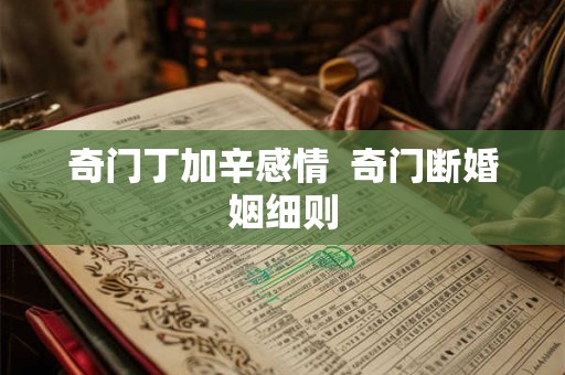 奇门丁加辛感情  奇门断婚姻细则