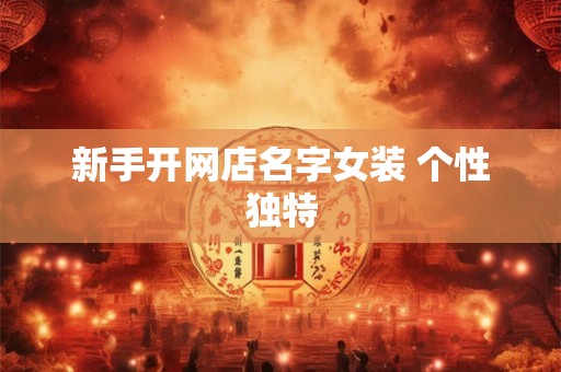 新手开网店名字女装 个性独特 新手开网店名字女装 个性独特