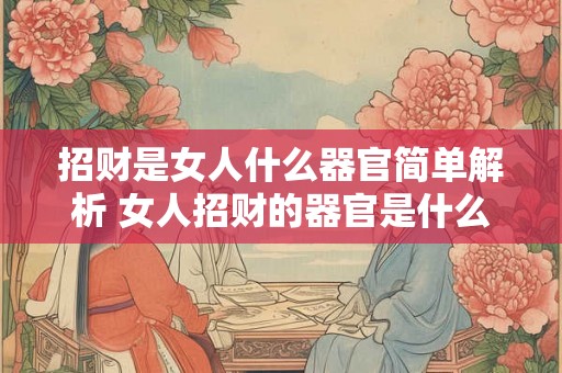 招财是女人什么器官简单解析 女人招财的器官是什么