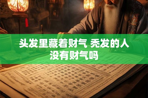 头发里藏着财气 秃发的人没有财气吗