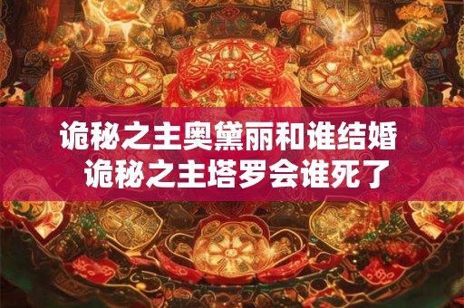 诡秘之主奥黛丽和谁结婚  诡秘之主塔罗会谁死了