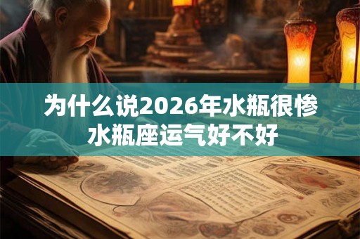 为什么说2026年水瓶很惨 水瓶座运气好不好