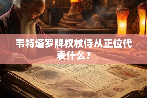韦特塔罗牌权杖侍从正位代表什么？