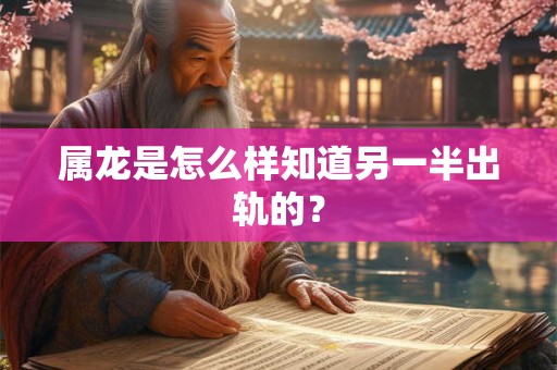 属龙是怎么样知道另一半出轨的？