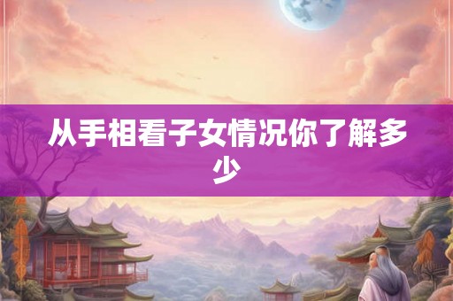 从手相看子女情况你了解多少