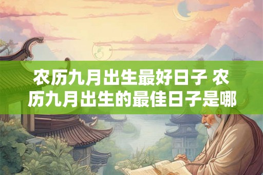 农历九月出生最好日子 农历九月出生的最佳日子是哪天