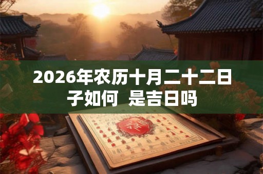 2026年农历十月二十二日子如何  是吉日吗