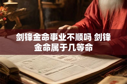 剑锋金命事业不顺吗 剑锋金命属于几等命