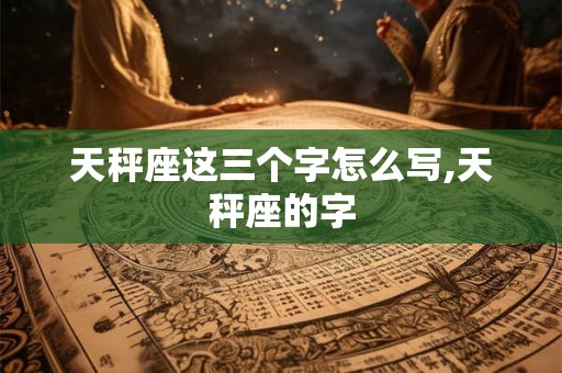 天秤座这三个字怎么写,天秤座的字