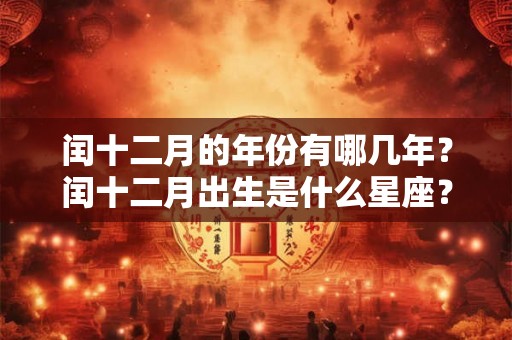 闰十二月的年份有哪几年？闰十二月出生是什么星座？