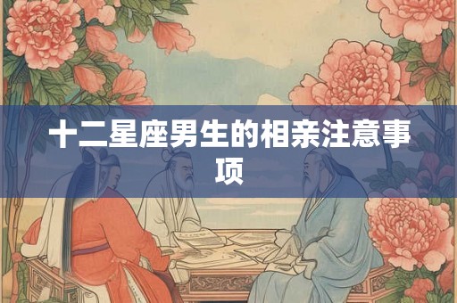 十二星座男生的相亲注意事项