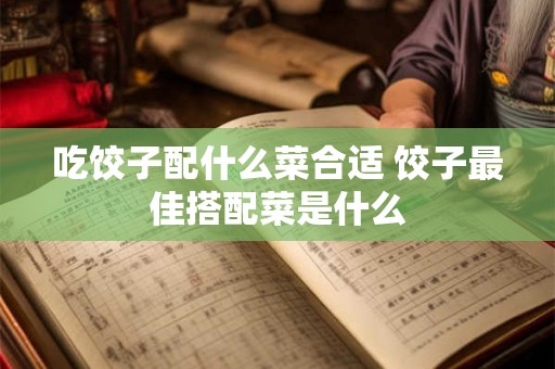 吃饺子配什么菜合适 饺子最佳搭配菜是什么