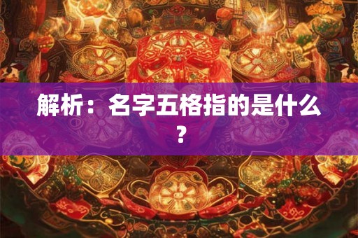 解析：名字五格指的是什么？