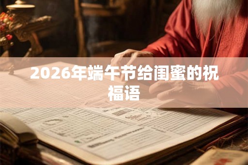 2026年端午节给闺蜜的祝福语
