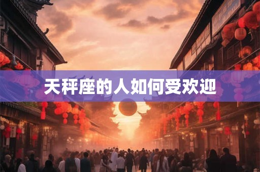 天秤座的人如何受欢迎