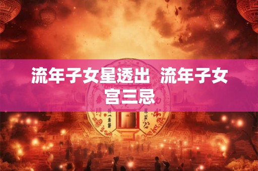 流年子女星透出  流年子女宫三忌