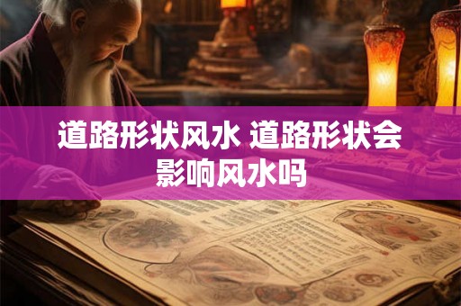 道路形状风水 道路形状会影响风水吗
