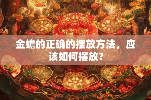 金蟾的正确的摆放方法，应该如何摆放？
