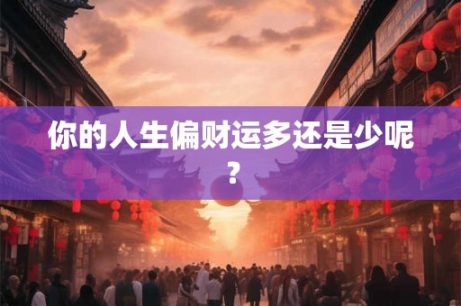 你的人生偏财运多还是少呢? 你的人生偏财运多还是少呢?