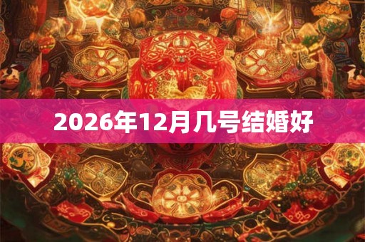 2026年12月几号结婚好