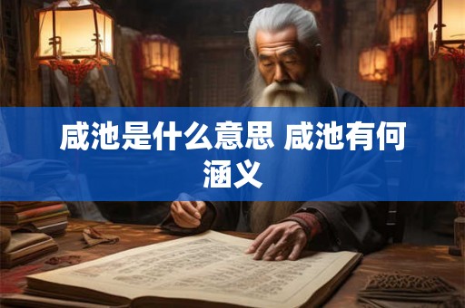 咸池是什么意思 咸池有何涵义