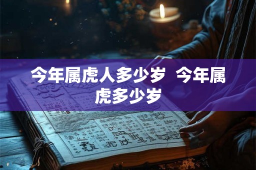 今年属虎人多少岁  今年属虎多少岁