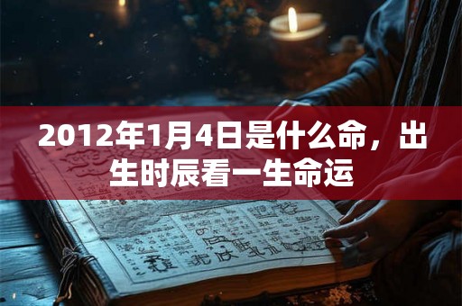 2012年1月4日是什么命，出生时辰看一生命运