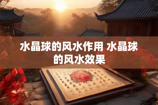 水晶球的风水作用 水晶球的风水效果