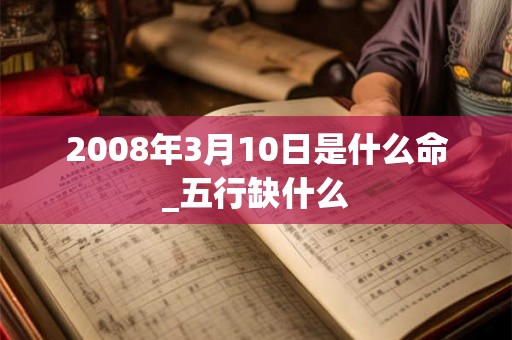 2008年3月10日是什么命_五行缺什么
