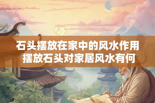 石头摆放在家中的风水作用 摆放石头对家居风水有何影响