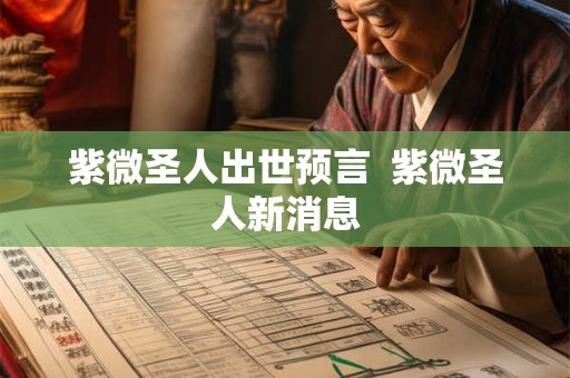 紫微圣人出世预言 紫微圣人新消息 紫微圣人出世预言 紫微圣人新消息