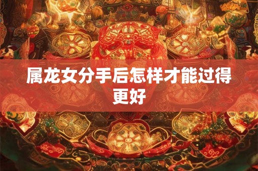 属龙女分手后怎样才能过得更好