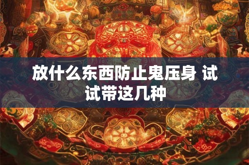 放什么东西防止鬼压身 试试带这几种 放什么东西防止鬼压身 试试带这几种