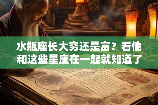 水瓶座长大穷还是富？看他和这些星座在一起就知道了