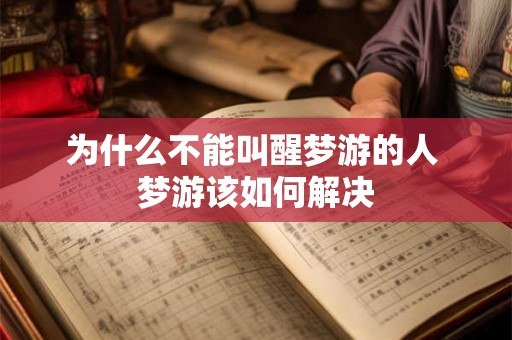 为什么不能叫醒梦游的人 梦游该如何解决