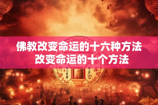 佛教改变命运的十六种方法  改变命运的十个方法