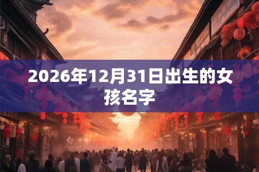 2026年12月31日出生的女孩名字